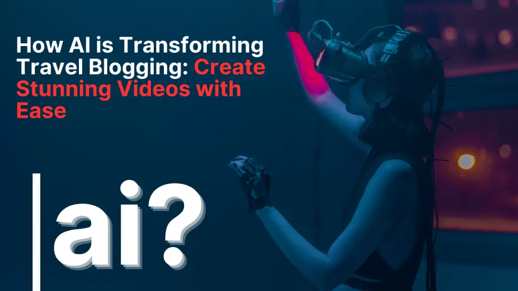 How AI is Transforming Travel Blogging: Create Stunning Videos with Ease